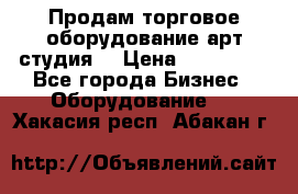 Продам торговое оборудование арт-студия  › Цена ­ 260 000 - Все города Бизнес » Оборудование   . Хакасия респ.,Абакан г.